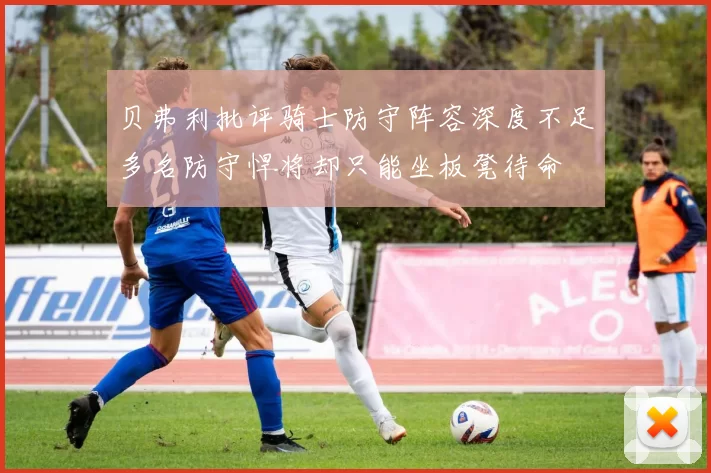 贝弗利批评骑士防守阵容深度不足多名防守悍将却只能坐板凳待命