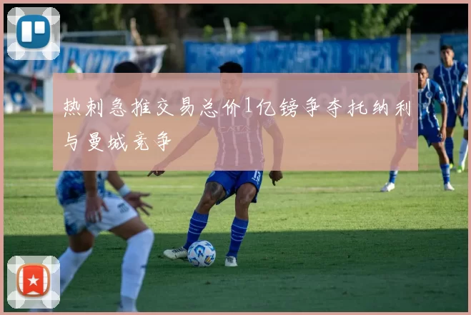 热刺急推交易总价1亿镑争夺托纳利与曼城竞争
