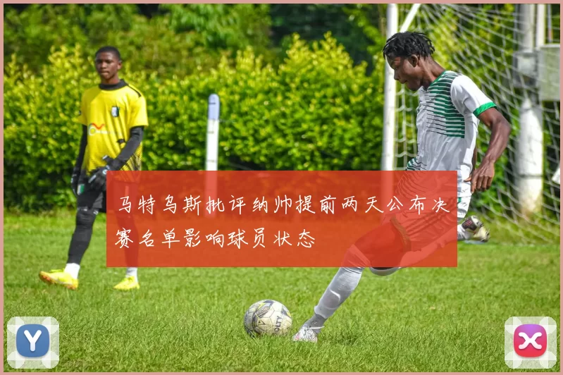 马特乌斯批评纳帅提前两天公布决赛名单影响球员状态