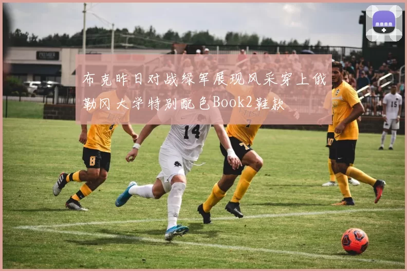 布克昨日对战绿军展现风采穿上俄勒冈大学特别配色Book2鞋款