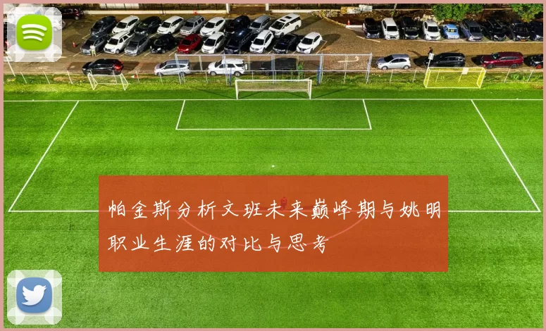帕金斯分析文班未来巅峰期与姚明职业生涯的对比与思考