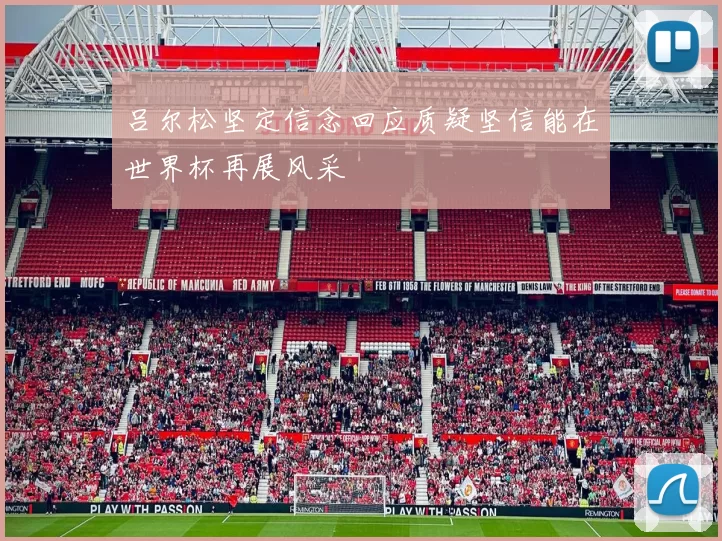 吕尔松坚定信念回应质疑坚信能在世界杯再展风采