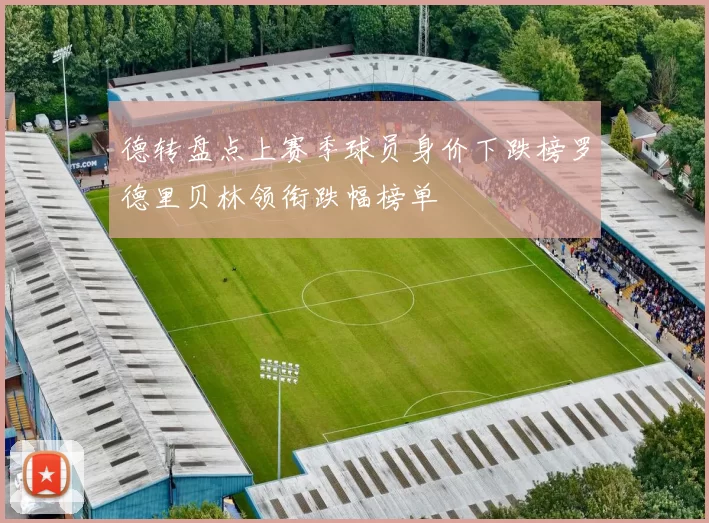德转盘点上赛季球员身价下跌榜罗德里贝林领衔跌幅榜单